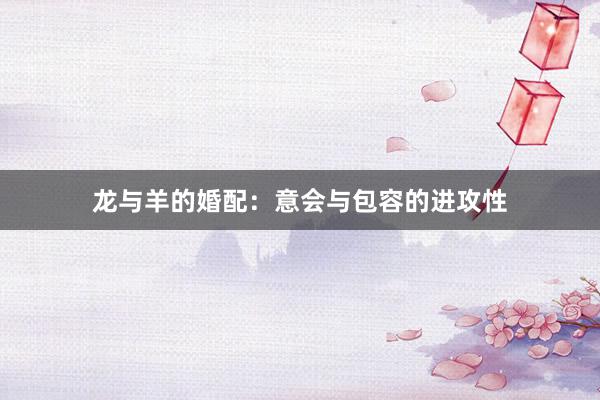 龙与羊的婚配：意会与包容的进攻性